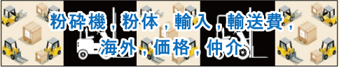 粉砕機、粉体、輸入、輸送費、海外、価格、仲介