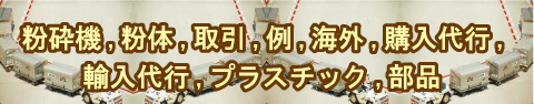 粉砕機、粉体、取引、例、海外、購入代行、輸入代行、プラスチック部品