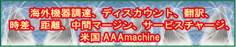 海外機器調達、ディスカウント、翻訳、距離、中間マージン、サービスチャージ、米国AAAmachine/